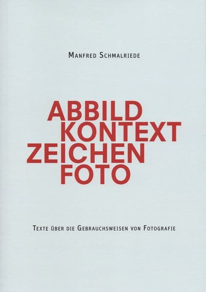 Manfred Schmalriede | Abbild Kontext Zeichen Foto: Texte über die Gebrauchsweisen von Fotografie