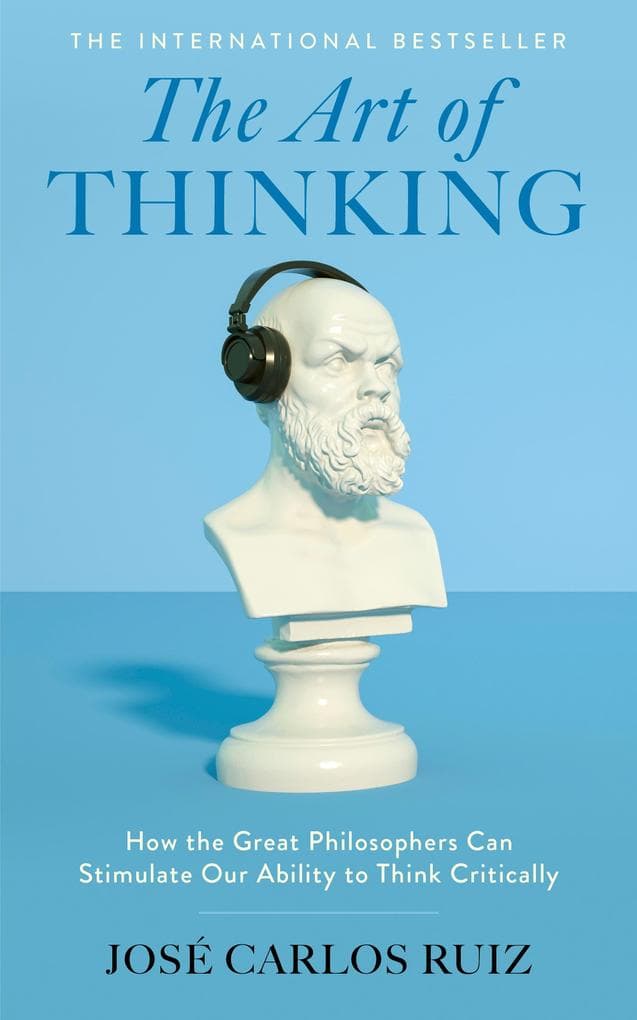 The Art of Thinking: How the Great Philosophers Can Stimulate Our Ability to Think Critically