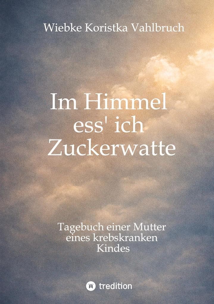 Im Himmel ess' ich Zuckerwatte: Tagebuch einer Mutter eines krebskranken Kindes