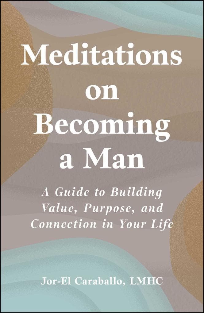 Meditations on Becoming a Man: A Guide to Building Value, Purpose, and Connection in Your Life