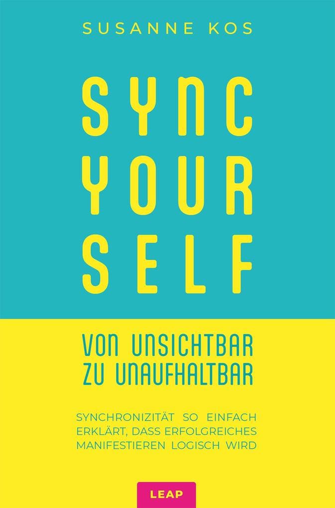 SYNC YOUR SELF - von Unsichtbar zu Unaufhaltbar: Synchronizität so einfach erklärt, dass erfolgreiches Manifestieren logisch wird