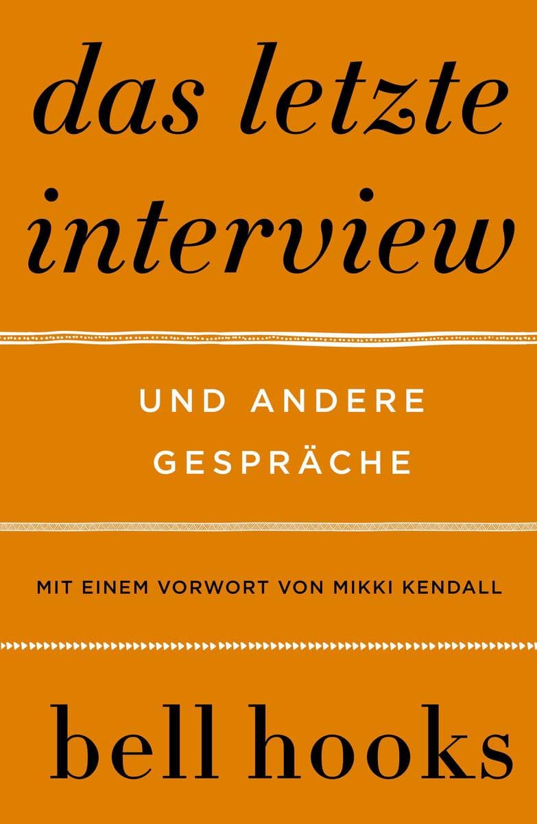 Das letzte Interview. Und andere Gespräche: Eine Einführung in das Denken von bell hooks | Liebe | Feminismus | Schwarze Identität | Buddhismus | Rap | Männlichkeit | Politik der Herrschaft