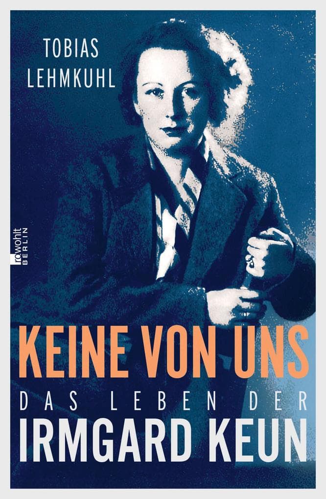 Keine von uns: Das Leben der Irmgard Keun | "Tobias Lehmkuhl rekonstruiert ein vergessenes Leben ... mit großer Intensität." Der Spiegel