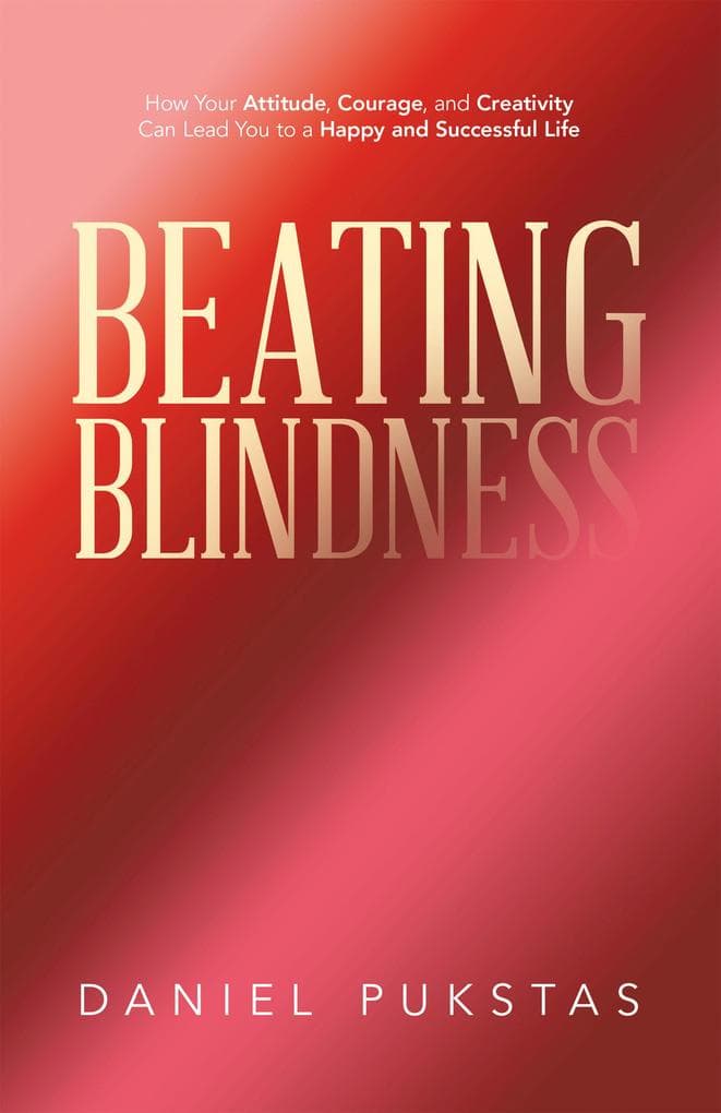 Beating Blindness: How Your Attitude, Courage, and Creativity Can Lead You to a Happy and Successful Life