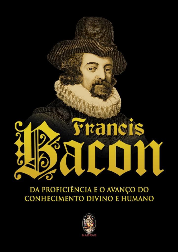 Francis Bacon: Da Proficiência e o Avanço do Conhecimento Divino e Humano