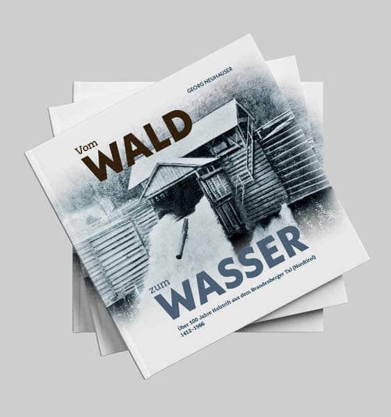 Vom Wald zum Wasser: Über 500 Jahre Holztrift aus dem Brandenberger Tal (Nordtirol) 1412-1966