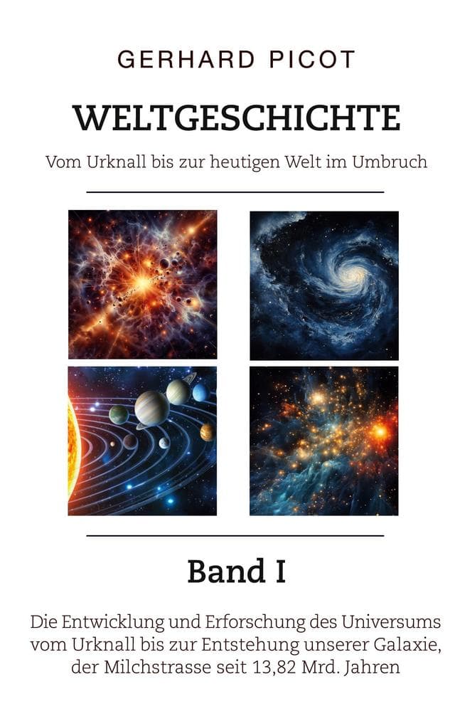 Weltgeschichte - Vom Urknall bis zur heutigen Welt im Umbruch - Band I: Die Entwicklung und Erforschung des Universums vom Urknall bis zur Entstehung unserer Galaxie, der Milchstrasse (seit 13,82 Mrd. Jahren)