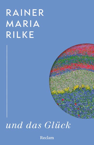 Rainer Maria Rilke und das Glück: Kluge Gedanken des großen Dichters über das Glück - Weisheit eines Klassikers der literarischen Moderne - Lesebuch mit Zitaten aus seinem Werk