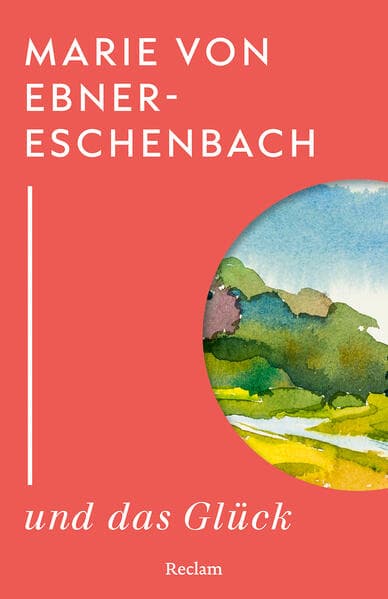 Marie von Ebner-Eschenbach und das Glück: Kluge Gedanken der großen Autorin Marie von Ebner-Eschenbach über das Glück - Weisheit einer Klassikerin - Lesebuch mit Zitaten aus ihren Romanen, Erzählungen und Aphorismen