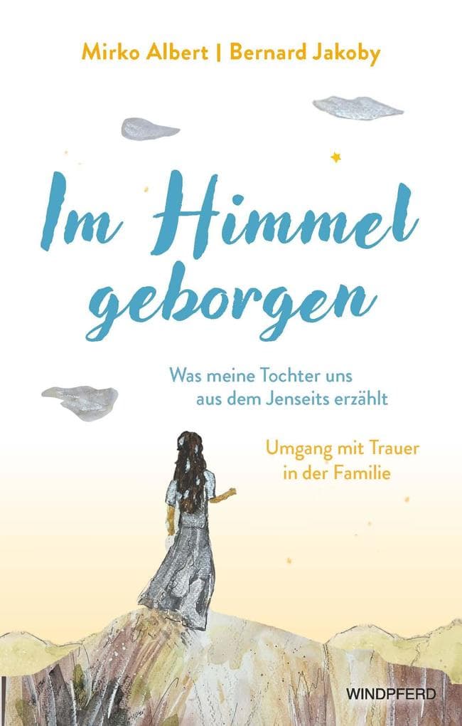 Im Himmel geborgen - Was meine Tochter uns aus dem Jenseits erzählt: Umgang mit Trauer in der Familie