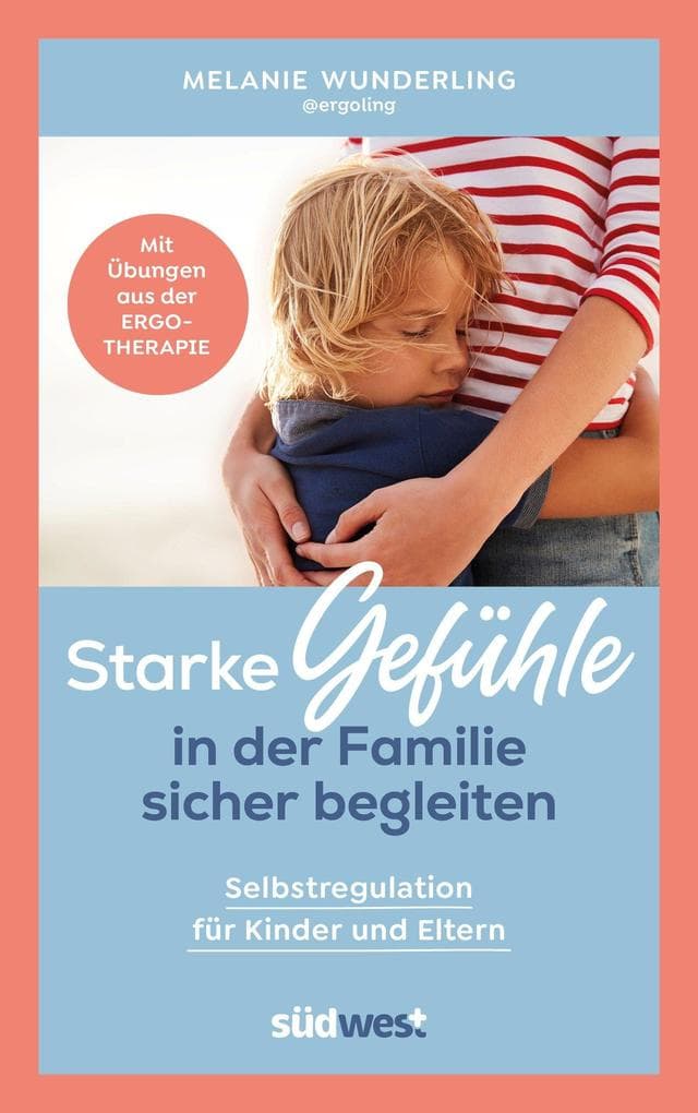 Starke Gefühle in der Familie sicher begleiten: Selbstregulation für Kinder und Eltern. Mit Übungen aus der Ergotherapie