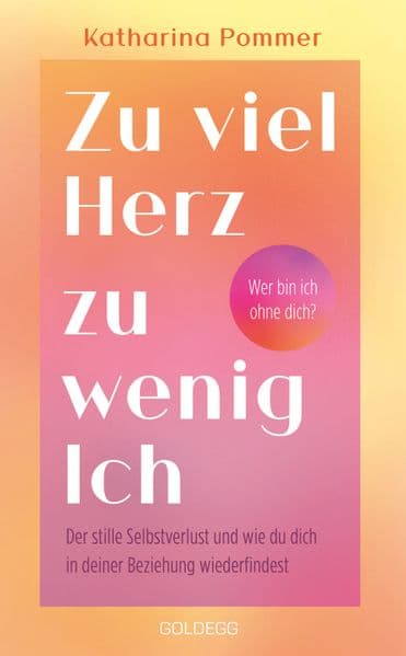 Zu viel Herz zu wenig Ich: Der stille Selbstverlust und wie du dich in deiner Beziehung wiederfindest - Wer bin ich ohne dich?