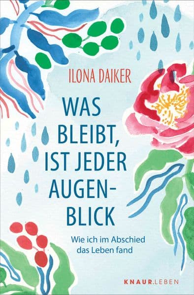 Was bleibt, ist jeder Augenblick: Wie ich im Abschied das Leben fand | Vom Tod lernen, das Leben zu lieben - eine einfühlsame 'Healing Story', die im Herzen berührt