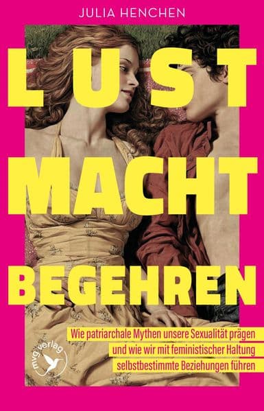 Lust - Macht - Begehren: Wie patriarchale Mythen unsere Sexualität prägen und wie wir mit feministischer Haltung selbstbestimmte Beziehungen führen