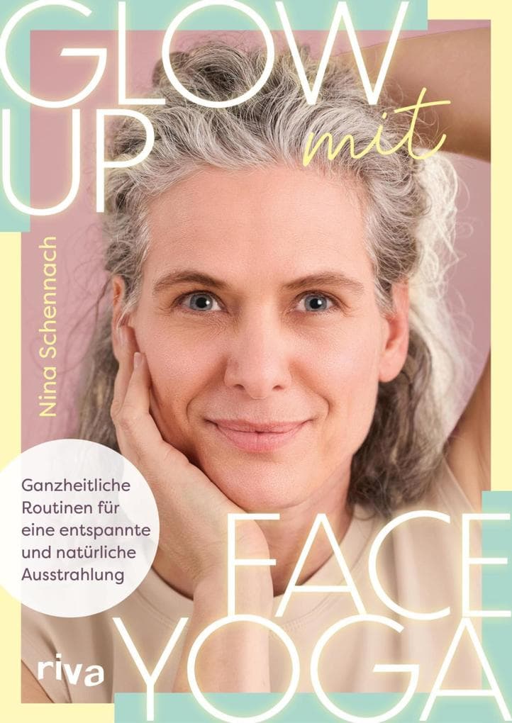 Glow up mit Face Yoga: Ganzheitliche Routinen für eine entspannte und natürliche Ausstrahlung | Natürliches Lifting, straffe, glatte Haut und ein frischer Teint mit ninaschennach