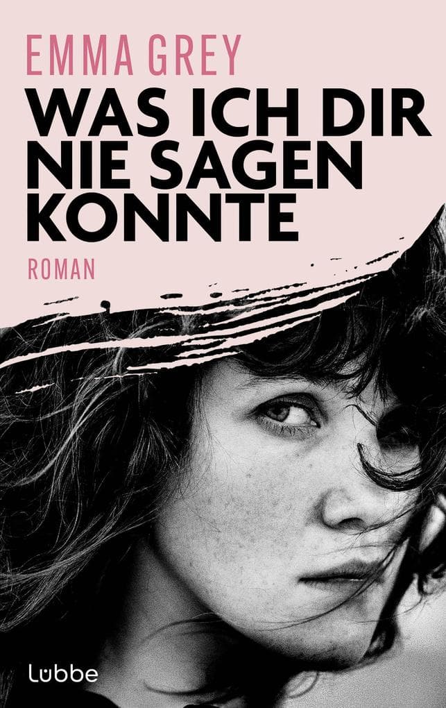 Was ich dir nie sagen konnte: Roman. Manchmal beginnt die Liebe dort, wo alles zu Ende scheint