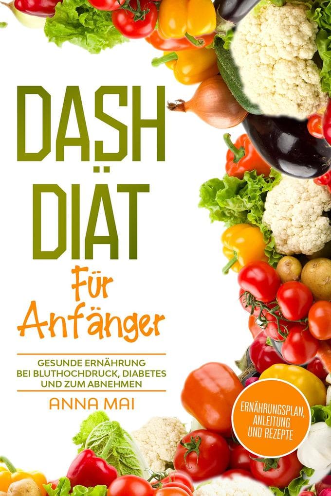 Dash Diät für Anfänger: Gesunde Ernährung bei Bluthochdruck, Diabetes und zum Abnehmen