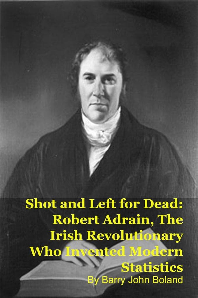 Shot and Left for Dead: Robert Adrain, The Irish Revolutionary Who Invented Modern Statistics