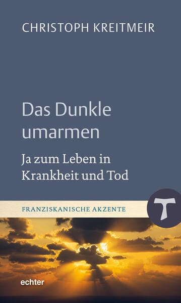 Das Dunkle umarmen: Ja zum Leben in Krankheit und Tod