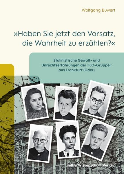 'Haben Sie jetzt den Vorsatz, die Wahrheit zu erzählen?': Stalinistische Gewalt- und Unrechtserfahrungen der 'LO-Gruppe' aus Frankfurt (Oder)