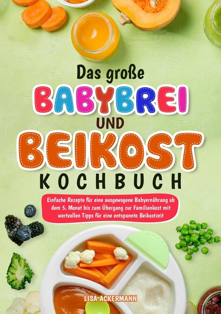 Das große Babybrei und Beikost Kochbuch: Einfache Rezepte für eine ausgewogene Babyernährung ab dem 5. Monat bis zum Übergang zur Familienkost mit wertvollen Tipps für eine entspannte Beikostzeit