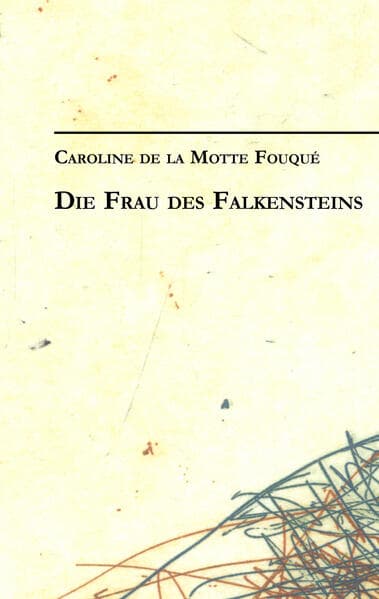 Caroline de la Motte Fouqué: Die Frau des Falkensteins: Werke und Schriften 1