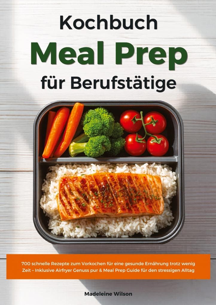 Meal Prep Kochbuch für Berufstätige: 700 schnelle Rezepte zum Vorkochen für eine gesunde Ernährung trotz wenig Zeit - Inklusive Airfryer Genuss pur & Meal Prep Guide für den stressigen Alltag: Meal Prep für eine bewusste Ernährung im Berufsalltag - ohne Verzicht, mit Genuss!