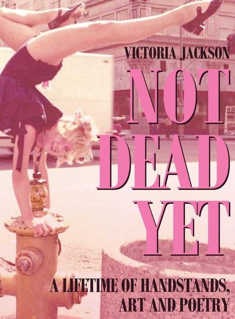 NOT DEAD YET: A Lifetime of Handstands, Art & Poetry