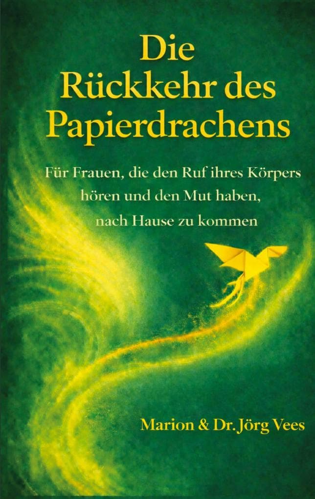 Die Rückkehr des Papierdrachens: Für Frauen, die den Ruf ihres Körpers hören und den Mut haben, nach Hause zu kommen