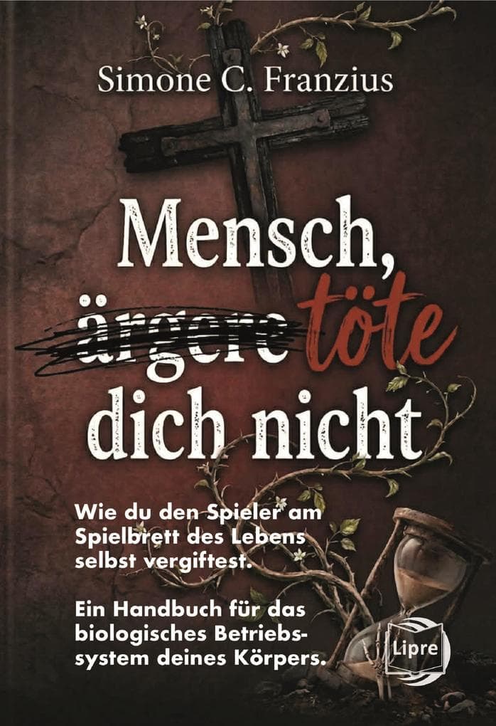 Mensch, töte dich nicht: Wie du den Spieler am Spielbrett des Lebens selbst vergiftest. Ein Handbuch für das biologisches Betriebssystem deines Körpers.