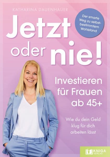 Jetzt oder nie - Investieren für Frauen ab 45+: Wie du dein Geld klug für dich arbeiten lässt