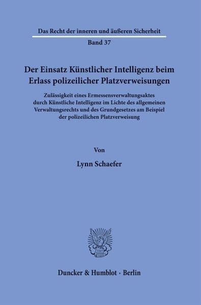Der Einsatz Künstlicher Intelligenz beim Erlass polizeilicher Platzverweisungen: Zulässigkeit eines Ermessensverwaltungsaktes durch Künstliche Intelligenz im Lichte des allgemeinen Verwaltungsrechts und des Grundgesetzes am Beispiel der polizeilichen Platzverweisung