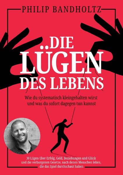 Die Lügen des Lebens: Wie du systematisch kleingehalten wirst und was du sofort dagegen tun kannst - 30 Lügen über Erfolg, Beziehungen und Glück und die verborgenen Gesetze, nach denen Menschen leben, die das Spiel durchschaut haben