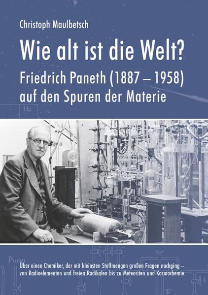 Wie alt ist die Welt?: Friedrich Paneth (1887-1958) auf den Spuren der Materie. Über einen Chemiker, der mit kleinsten Stoffmengen großen Fragen nachging - von Radioelementen und freien Radikalen bis zu Meteoriten und Kosmochemie.