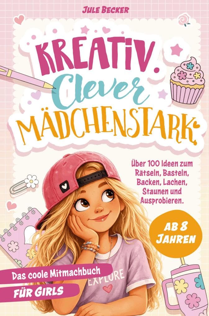 Das coole Mitmachbuch für Mädchen ab 8 Jahren: Kreativ. Clever. Mädchenstark.: Über 100 Ideen zum Rätseln, Basteln, Backen, Lachen, Staunen und Ausprobieren. Das perfekte Geschenk für Girls| 8-11 Jahre