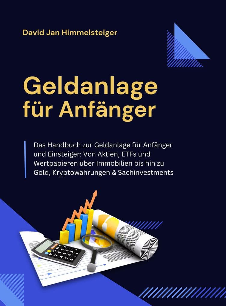 Geldanlage für Anfänger - Das Handbuch zur Geldanlage für Anfänger & Einsteiger: Von Aktien, ETFs und Wertpapieren über Immobilien bis hin zu Gold, Kryptowährungen & Sachinvestments