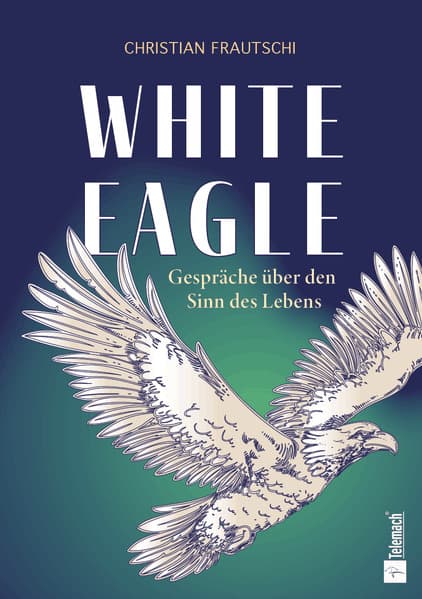 White Eagle - Gespräche über den Sinn des Lebens: Ein göttlicher Dialog über die wahre Geschichte eines Mediums über Visionen, Reinkarnation und geistige Führung