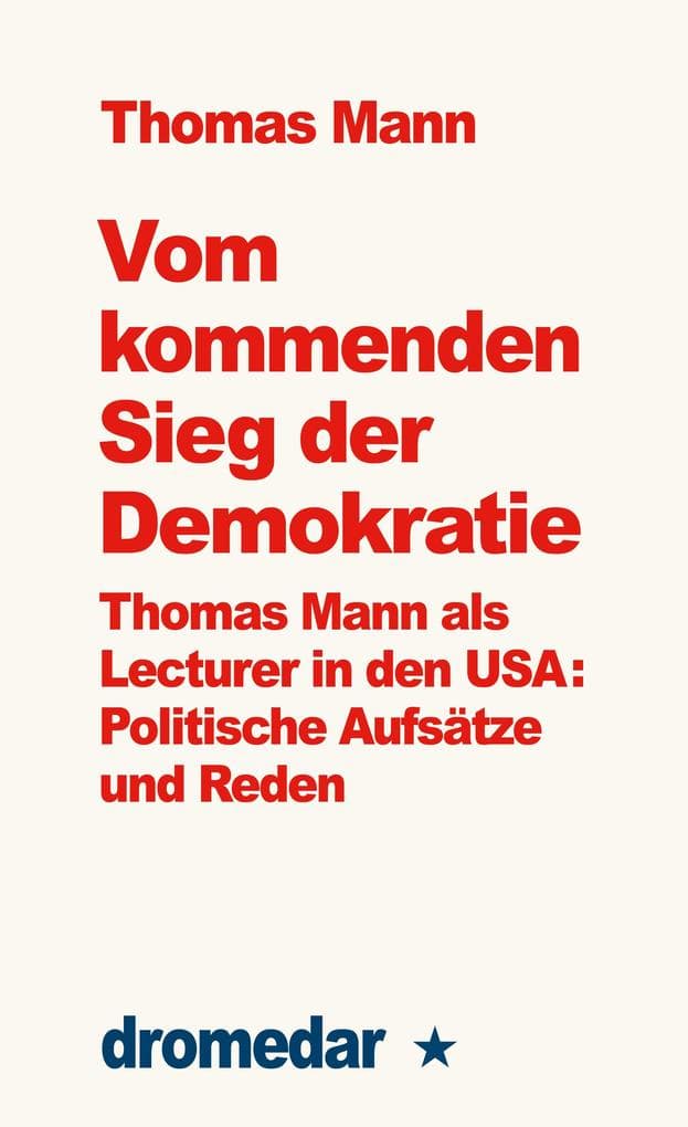 Vom kommenden Sieg der Demokratie: Thomas Mann als Lecturer in den USA: Politische Aufsätze und Reden | 250 Jahre USA