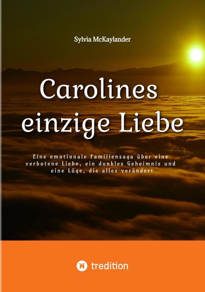 Carolines einzige Liebe: Eine emotionale Familiensaga über eine verbotene Liebe, ein dunkles Geheimnis und eine Lüge, die alles verändert