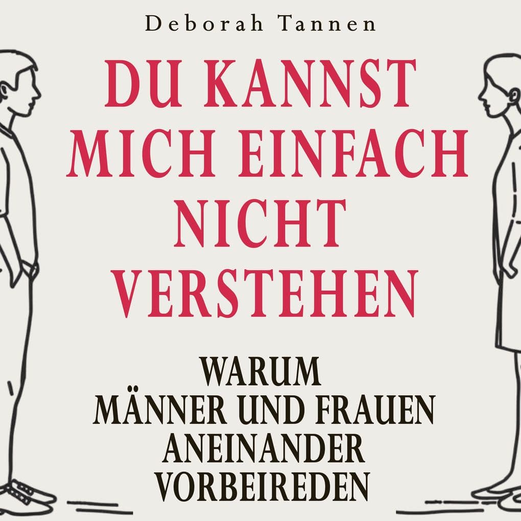 Du kannst mich einfach nicht verstehen: Warum Männer und Frauen aneinander vorbeireden