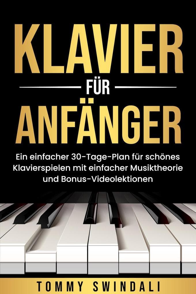 Klavier für Anfänger: Ein einfacher 30-Tage-Plan für schönes Klavierspielen mit einfacher Musiktheorie und Bonus-Videolektionen