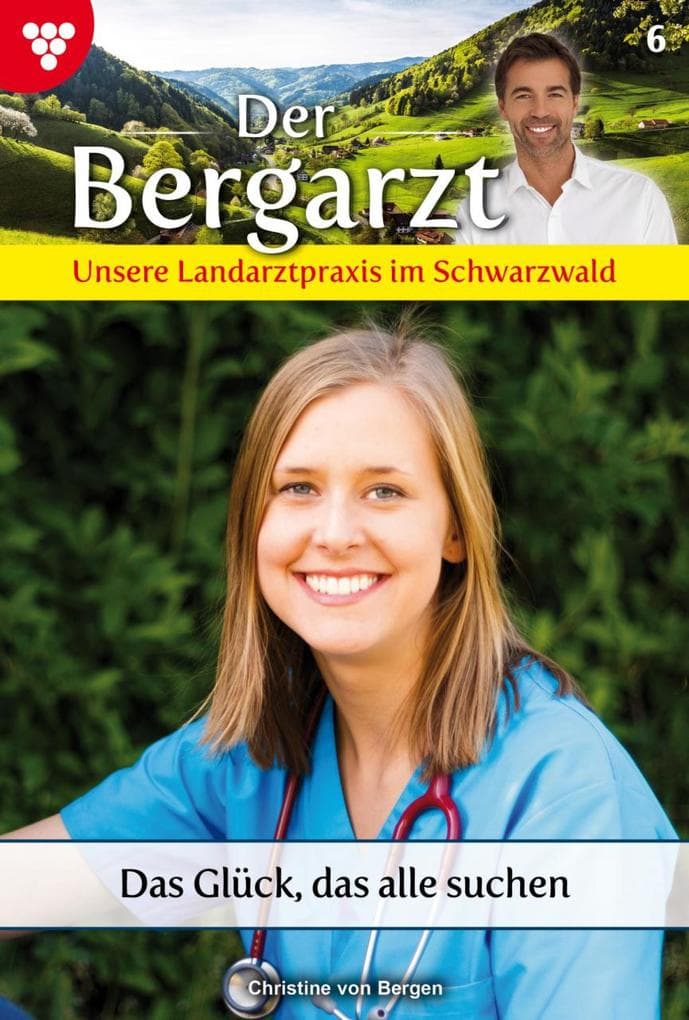 Das Glück, das alle suchen: Der Bergarzt - Unsere Landarztpraxis im Schwarzwald 6 - Arztroman
