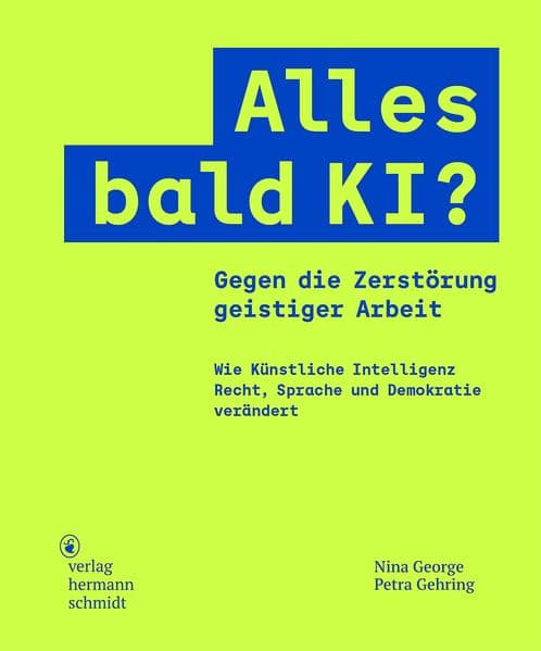 Alles bald KI?: Gegen die Zerstörung geistiger Arbeit. Wie Künstliche Intelligenz Recht, Sprache und Demokratie verändert