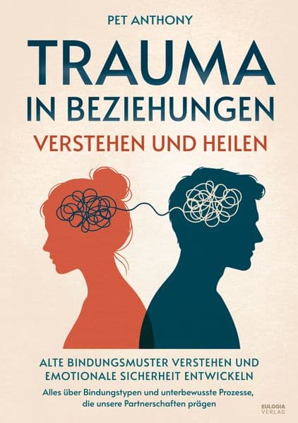 Trauma in Beziehungen verstehen und heilen: Alte Bindungsmuster verstehen und emotionale Sicherheit entwickeln - Alles über Bindungstypen und unbewusste Prozesse, die unsere Partnerschaften prägen