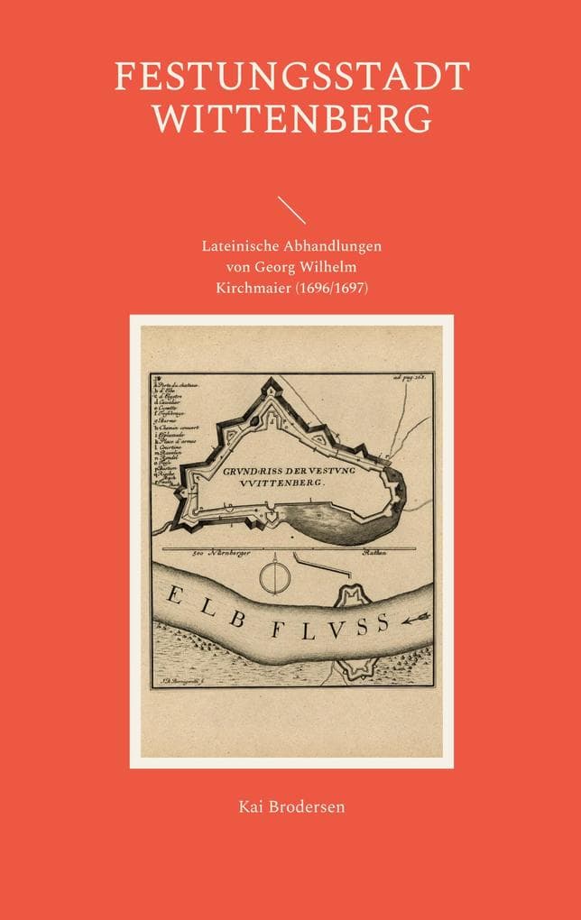 Festungsstadt Wittenberg: Lateinische Abhandlungen von Georg Wilhelm Kirchmaier (1696/1697). Zweisprachige Ausgabe.