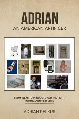 ADRIAN, AN AMERICAN ARTIFICER: From Ideas To Products and The Fight for Inventor's Rights