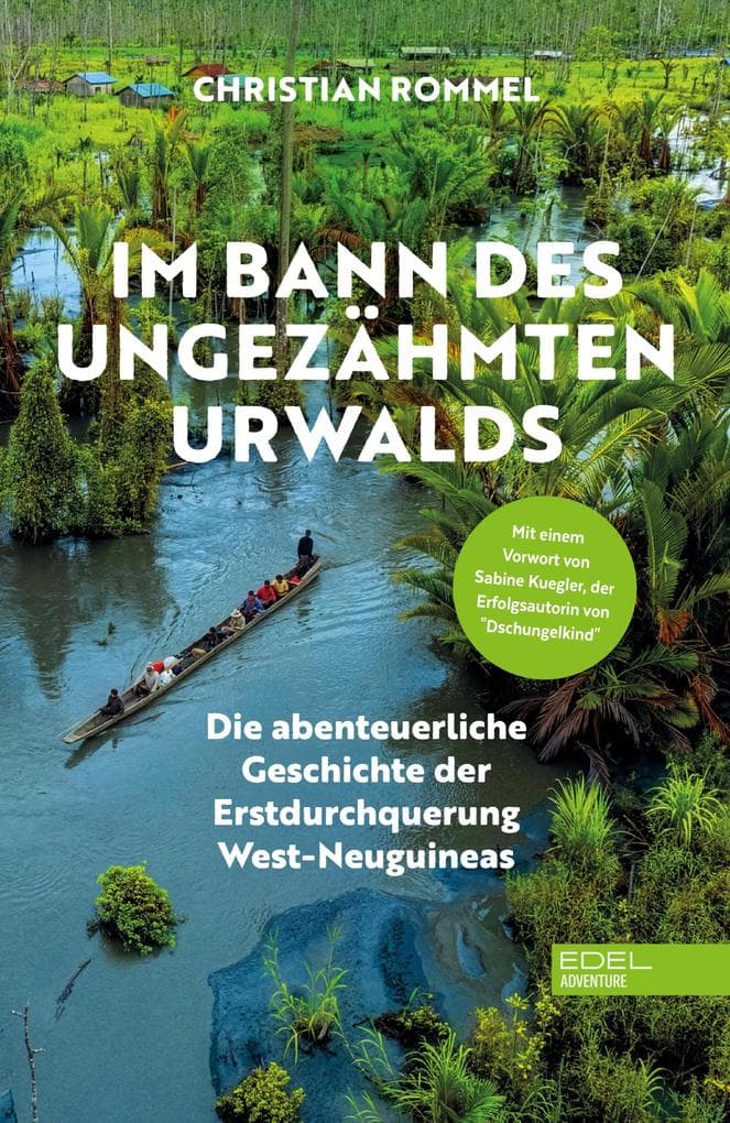 Im Bann des ungezähmten Urwalds: Die abenteuerliche Geschichte der Erstdurchquerung West-Neuguineas