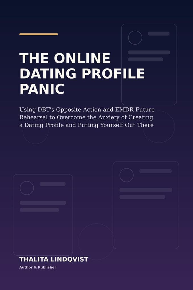 The Online Dating Profile Panic: Using DBT's Opposite Action and EMDR Future Rehearsal to Overcome the Anxiety of Creating a Dating Profile and Putting Yourself Out There