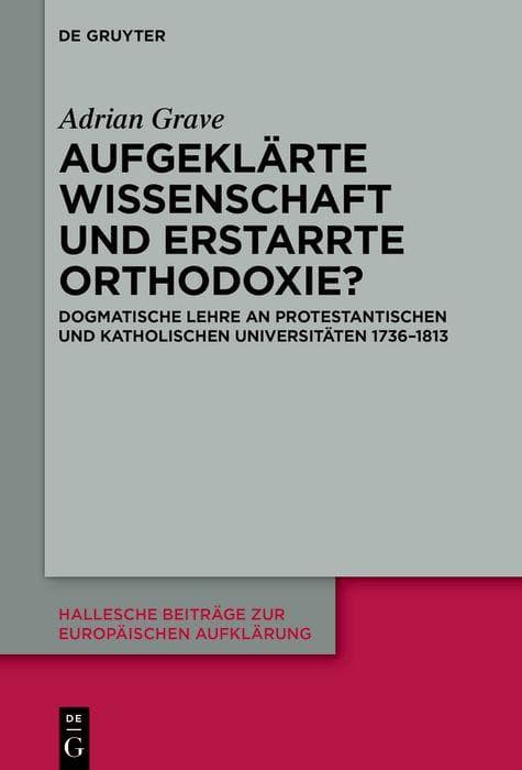 Aufgeklärte Wissenschaft und erstarrte Orthodoxie?: Dogmatische Lehre an protestantischen und katholischen Universitäten 1736-1813