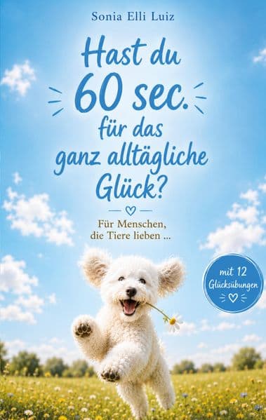 Hast du 60 sec. für das ganz alltägliche Glück?: Für Menschen, die Tiere lieben ... mit 12 Glücksübungen